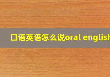 口语英语怎么说oral english